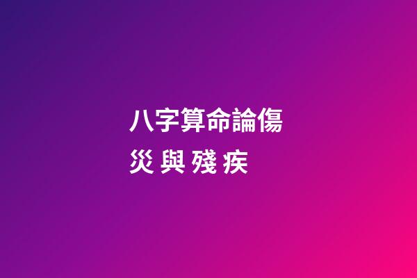 八字算命論傷 災 與 殘 疾